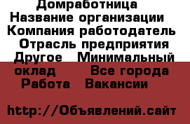 Домработница › Название организации ­ Компания-работодатель › Отрасль предприятия ­ Другое › Минимальный оклад ­ 1 - Все города Работа » Вакансии   